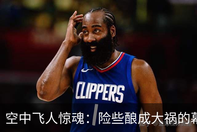 空中飞人惊魂：险些酿成大祸的幕后黑手！